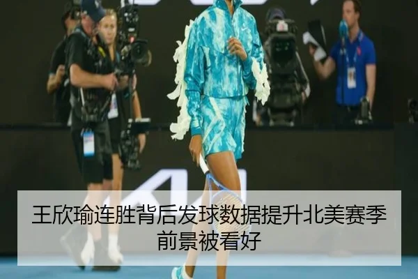 王欣瑜连胜背后发球数据提升北美赛季前景被看好